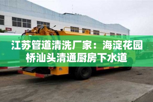 江蘇管道清洗廠家：海淀花園橋汕頭清通廚房下水道