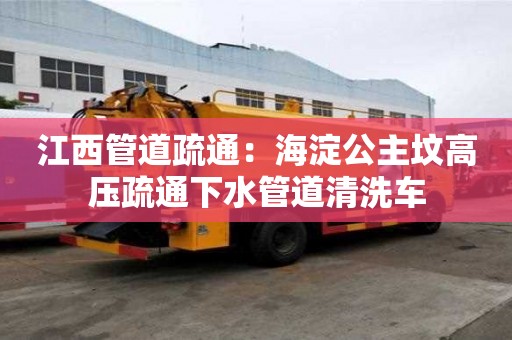 江西管道疏通：海淀公主墳高壓疏通下水管道清洗車
