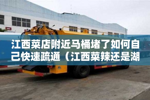 江西菜店附近馬桶堵了如何自己快速疏通（江西菜辣還是湖南菜辣）