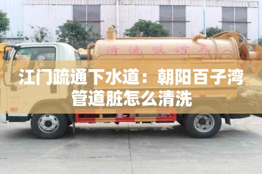 江門疏通下水道：朝陽(yáng)百子灣管道臟怎么清洗