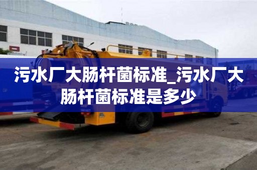污水廠大腸桿菌標準_污水廠大腸桿菌標準是多少