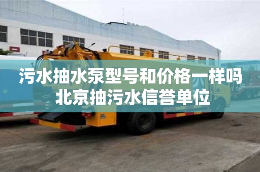污水抽水泵型號和價格一樣嗎 北京抽污水信譽單位