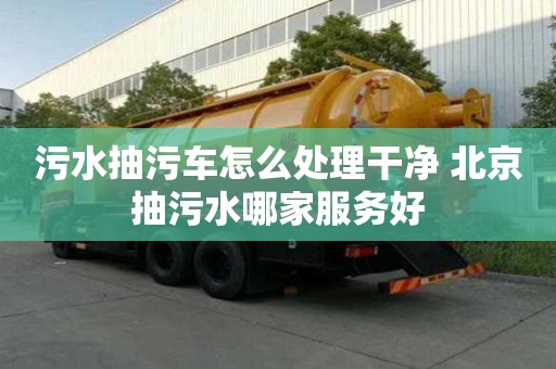污水抽污車怎么處理干凈 北京抽污水哪家服務好