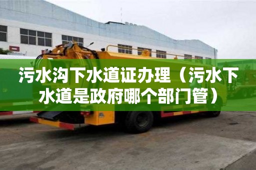 污水溝下水道證辦理(污水下水道是政府哪個(gè)部門管) 污水溝下水道證辦理(污水下水道是政府哪個(gè)部門管)