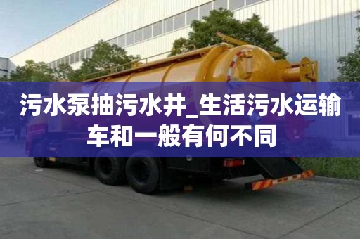 污水泵抽污水井_生活污水運輸車和一般有何不同