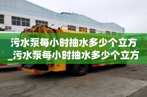 污水泵每小時抽水多少個立方_污水泵每小時抽水多少個立方米