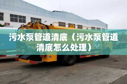 污水泵管道清底（污水泵管道清底怎么處理）