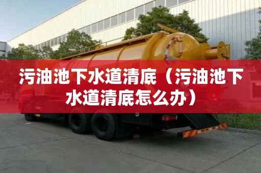 污油池下水道清底（污油池下水道清底怎么辦）