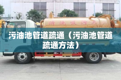 污油池管道疏通（污油池管道疏通方法）