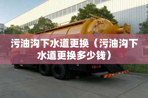 污油溝下水道更換（污油溝下水道更換多少錢）