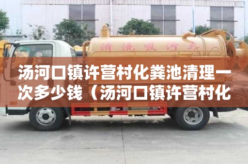 湯河口鎮許營村化糞池清理一次多少錢（湯河口鎮許營村化糞池清理一次多少錢啊）