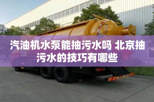 汽油機(jī)水泵能抽污水嗎 北京抽污水的技巧有哪些