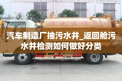 汽車(chē)制造廠(chǎng)抽污水井_返回艙污水井檢測(cè)如何做好分類(lèi)