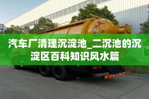 汽車廠清理沉淀池_二沉池的沉淀區百科知識風水篇