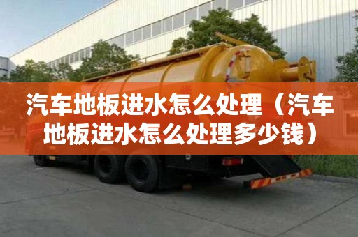 汽車地板進水怎么處理（汽車地板進水怎么處理多少錢）