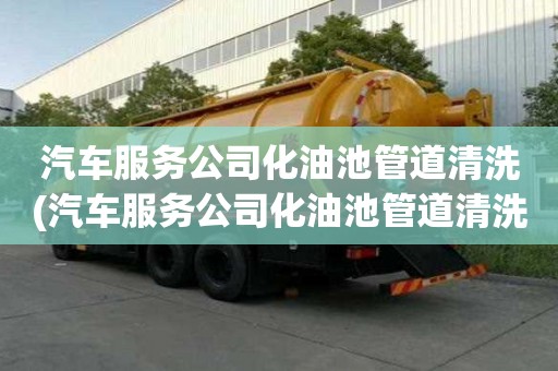 汽車服務公司化油池管道清洗(汽車服務公司化油池管道清洗的正確姿勢)