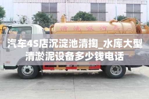 汽車4S店沉淀池清掏_水庫大型清淤泥設備多少錢電話