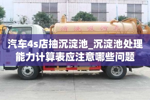 汽車4s店抽沉淀池_沉淀池處理能力計算表應注意哪些問題