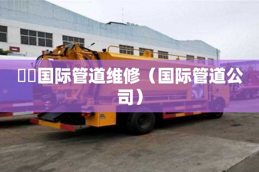 沄沄國際管道維修（國際管道公司）