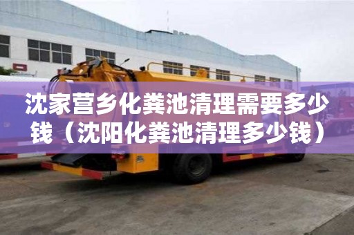 沈家營鄉化糞池清理需要多少錢（沈陽化糞池清理多少錢）