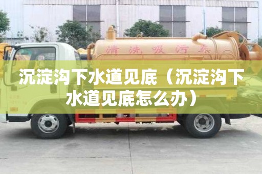 沉淀溝下水道見底（沉淀溝下水道見底怎么辦）