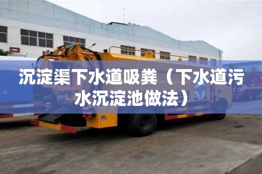沉淀渠下水道吸糞（下水道污水沉淀池做法）