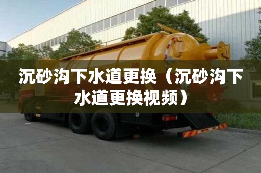 沉砂溝下水道更換（沉砂溝下水道更換視頻）