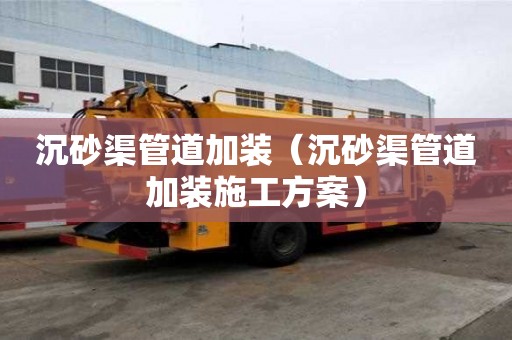 沉砂渠管道加裝（沉砂渠管道加裝施工方案）