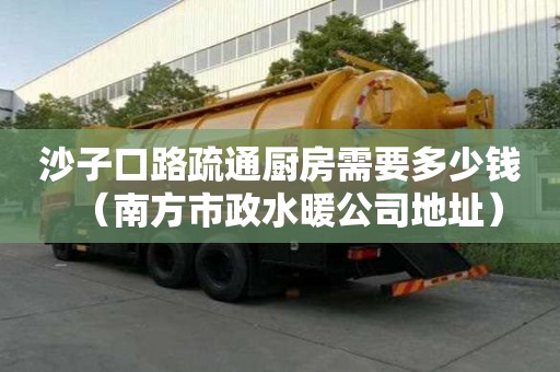 沙子口路疏通廚房需要多少錢（南方市政水暖公司地址）