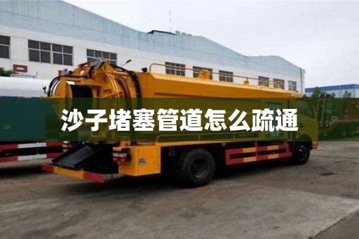 沙子堵塞管道怎么疏通