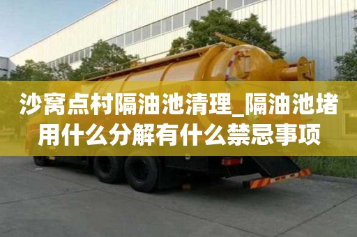 沙窩點(diǎn)村隔油池清理_隔油池堵用什么分解有什么禁忌事項(xiàng)