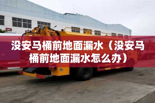 沒安馬桶前地面漏水（沒安馬桶前地面漏水怎么辦）