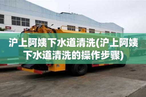 滬上阿姨下水道清洗(滬上阿姨下水道清洗的操作步驟)