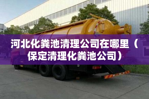 河北化糞池清理公司在哪里（保定清理化糞池公司）