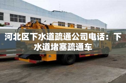 河北區下水道疏通公司電話：下水道堵塞疏通車