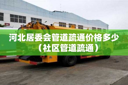 河北居委會管道疏通價格多少(社區管道疏通) 河北居委會管道疏通價格多少(社區管道疏通)