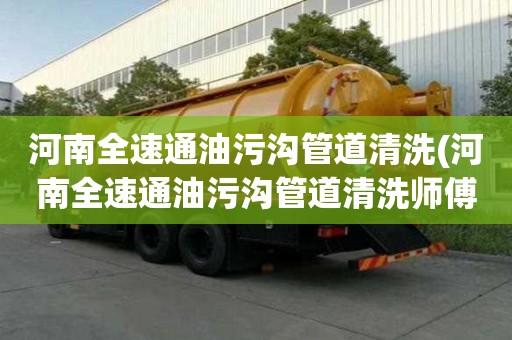 河南全速通油污溝管道清洗(河南全速通油污溝管道清洗師傅電話號碼)