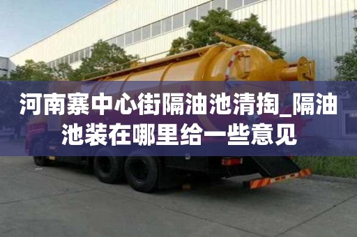 河南寨中心街隔油池清掏_隔油池裝在哪里給一些意見