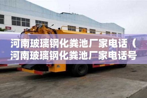 河南玻璃鋼化糞池廠家電話（河南玻璃鋼化糞池廠家電話號碼）