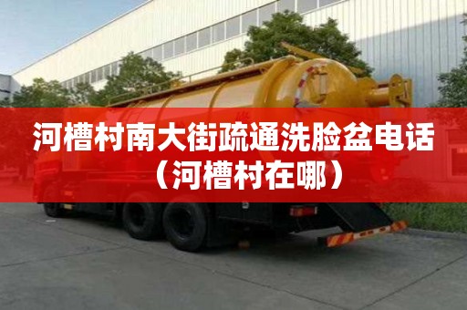 河槽村南大街疏通洗臉盆電話（河槽村在哪）