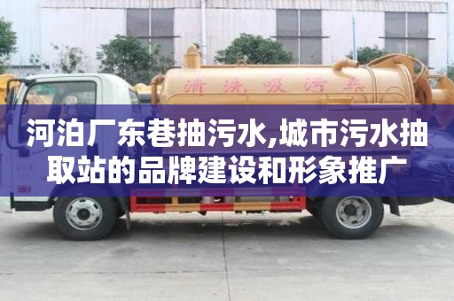 河泊廠東巷抽污水,城市污水抽取站的品牌建設和形象推廣