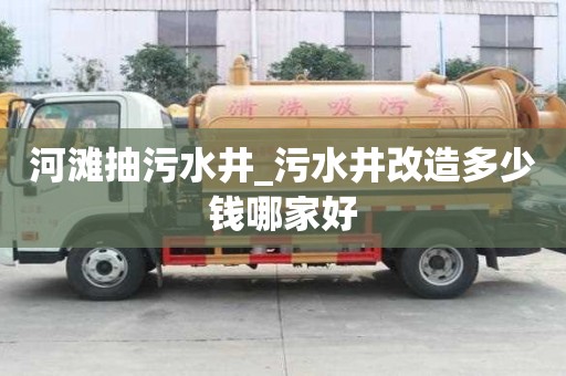 河灘抽污水井_污水井改造多少錢哪家好