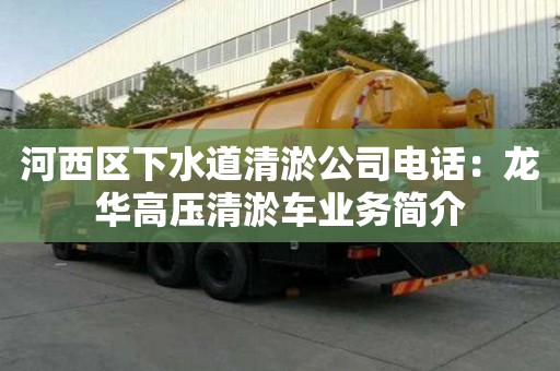 河西區(qū)下水道清淤公司電話：龍華高壓清淤車業(yè)務(wù)簡介