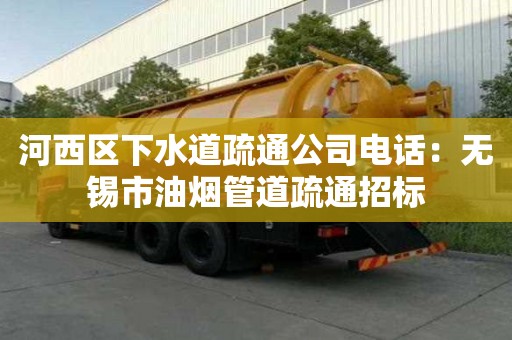 河西區下水道疏通公司電話：無錫市油煙管道疏通招標