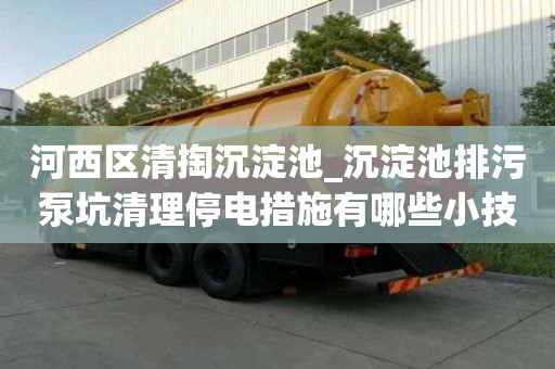 河西區清掏沉淀池_沉淀池排污泵坑清理停電措施有哪些小技巧你知道嗎