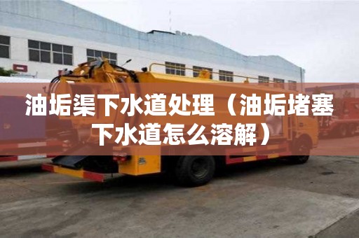 油垢渠下水道處理（油垢堵塞下水道怎么溶解）