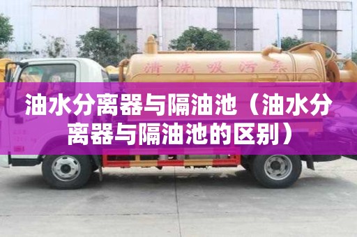 油水分離器與隔油池（油水分離器與隔油池的區別）