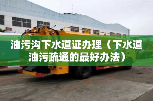 油污溝下水道證辦理（下水道油污疏通的最好辦法）