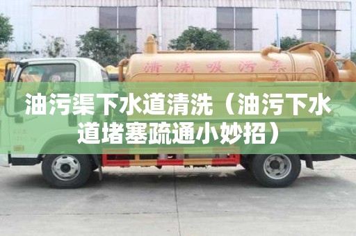 油污渠下水道清洗（油污下水道堵塞疏通小妙招）