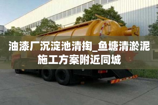 油漆廠沉淀池清掏_魚塘清淤泥施工方案附近同城